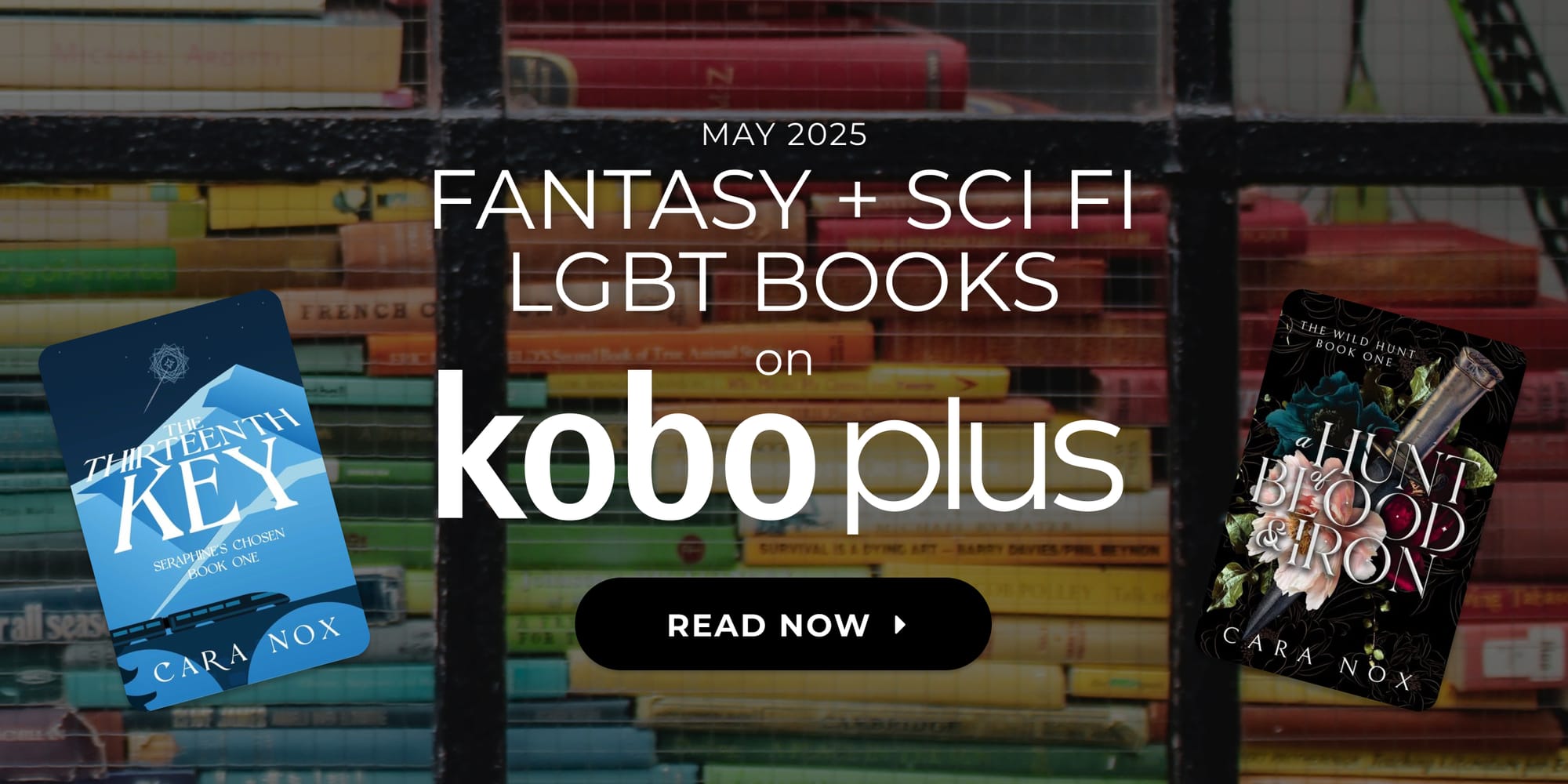 May 2025; Fantasy + Sci fi LGBT Books on Kobo Plus; Read Now; promotional image is of a stack of rainbow books in a window with the text in the center and the pictures of two covers: The Thirteenth Key by Cara Nox on the left and A Hunt of Blood & Iron by Cara Nox on the right.